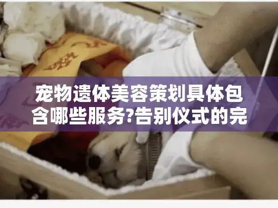 宠物遗体美容策划具体包含哪些服务?告别仪式的完整流程解析 宠物遗体美容策划具体包含哪些服务?告别仪式的完整流程解析