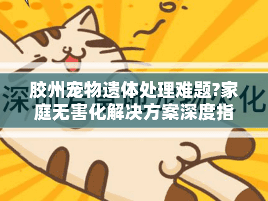 胶州宠物遗体处理难题?家庭无害化解决方案深度指南