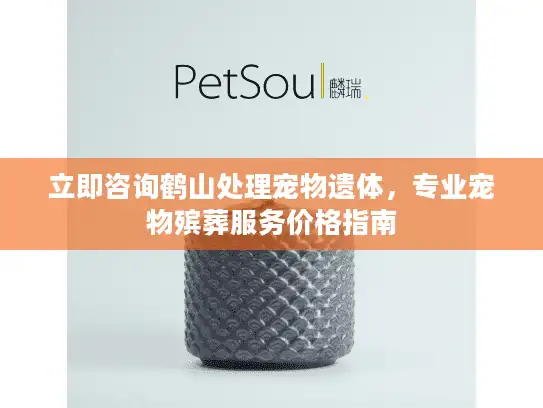立即咨询鹤山处理宠物遗体，专业宠物殡葬服务价格指南