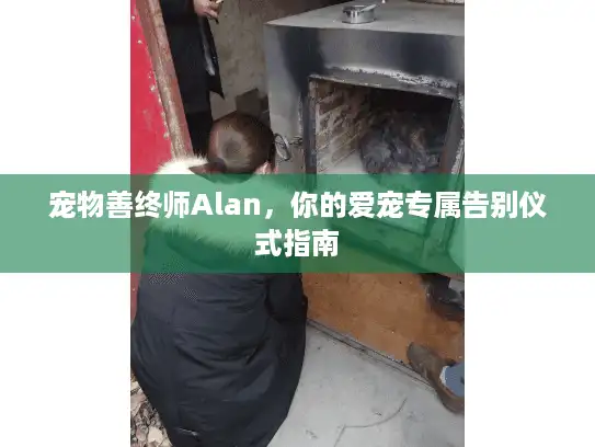 宠物善终师Alan，你的爱宠专属告别仪式指南