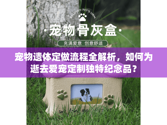 宠物遗体定做流程全解析,如何为逝去爱宠定制独特纪念品? 宠物遗体定做流程全解析,如何为逝去爱宠定制独特纪念品?