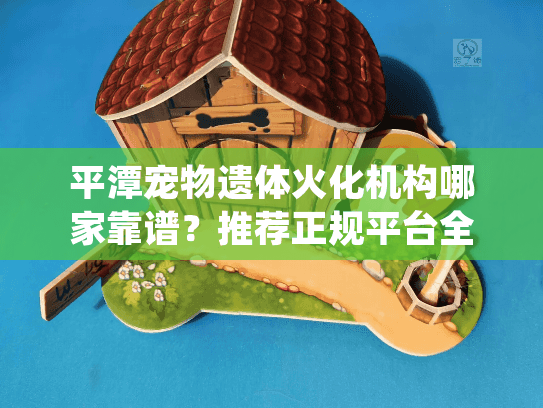 平潭宠物遗体火化机构哪家靠谱?推荐正规平台全程无忧告别仪式 平潭宠物遗体火化机构哪家靠谱?推荐正规平台全程无忧告别仪式