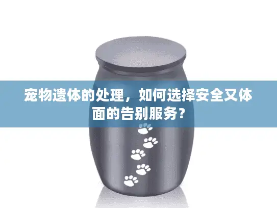 宠物遗体的处理,如何选择安全又体面的告别服务? 宠物遗体的处理,如何选择安全又体面的告别服务?