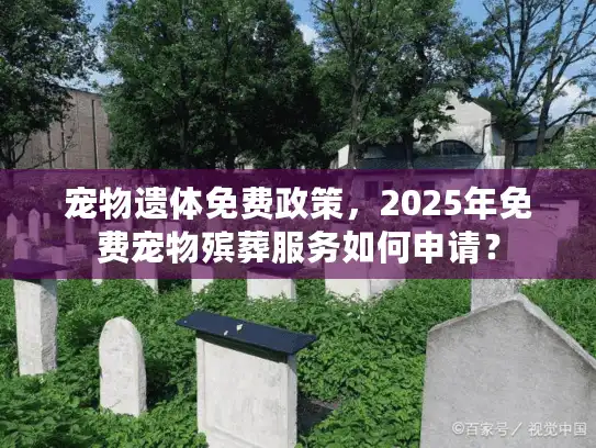 宠物遗体免费政策,2025年免费宠物殡葬服务如何申请? 宠物遗体免费政策,2025年免费宠物殡葬服务如何申请?