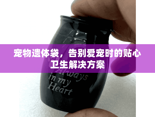 宠物遗体袋，告别爱宠时的贴心卫生解决方案