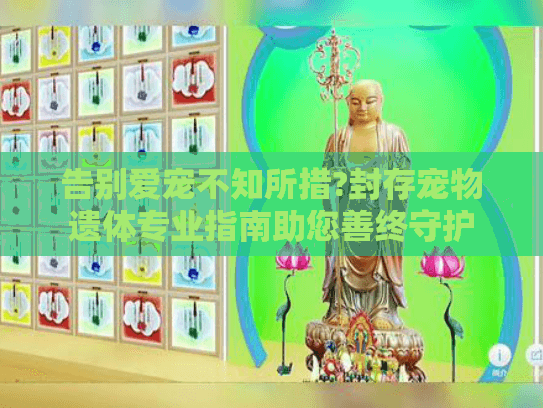 告别爱宠不知所措?封存宠物遗体专业指南助您善终守护