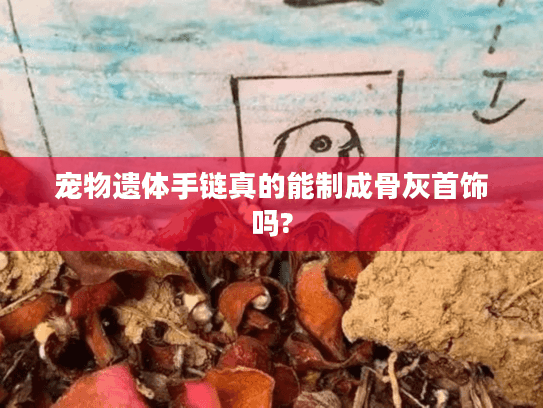 宠物遗体手链真的能制成骨灰首饰吗? 宠物遗体手链真的能制成骨灰首饰吗?