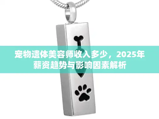 宠物遗体美容师收入多少，2025年薪资趋势与影响因素解析