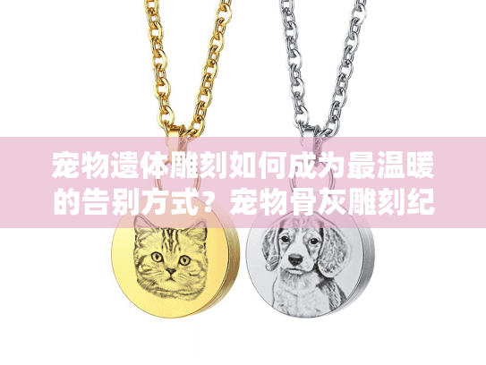 宠物遗体雕刻如何成为最温暖的告别方式？宠物骨灰雕刻纪念品推荐