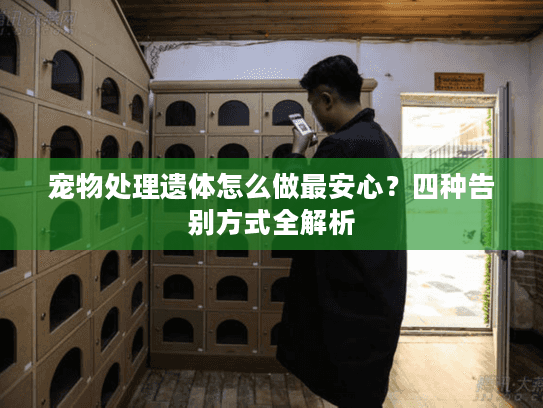 宠物处理遗体怎么做最安心?四种告别方式全解析 宠物处理遗体怎么做最安心?四种告别方式全解析