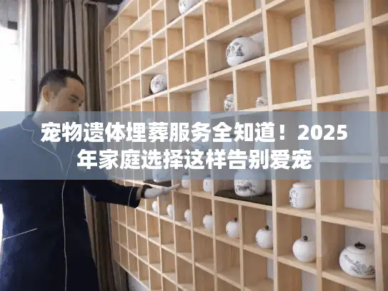 宠物遗体埋葬服务全知道！2025年家庭选择这样告别爱宠