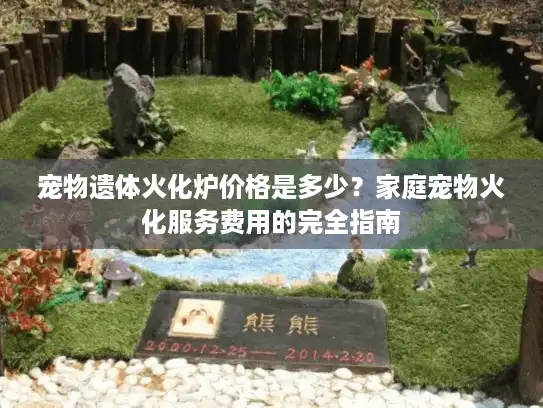 宠物遗体火化炉价格是多少？家庭宠物火化服务费用的完全指南
