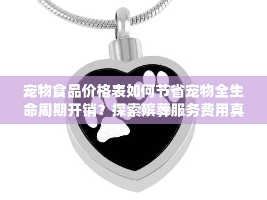 宠物食品价格表如何节省宠物全生命周期开销?探索殡葬服务费用真相 宠物食品价格表如何节省宠物全生命周期开销?探索殡葬服务费用真相