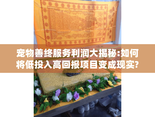 宠物善终服务利润大揭秘:如何将低投入高回报项目变成现实? 宠物善终服务利润大揭秘:如何将低投入高回报项目变成现实?