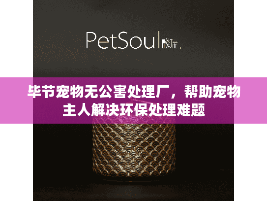 毕节宠物无公害处理厂，帮助宠物主人解决环保处理难题