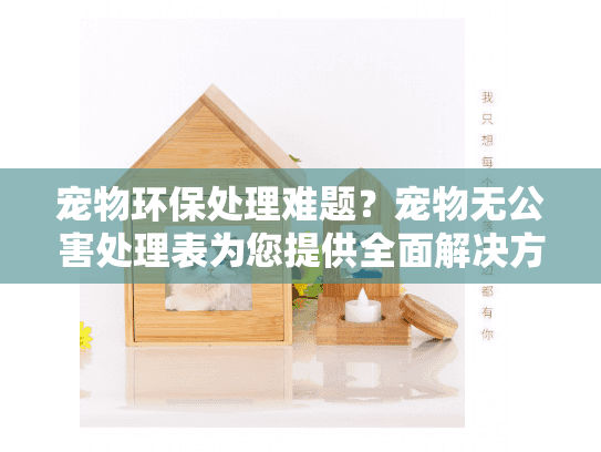 宠物环保处理难题?宠物无公害处理表为您提供全面解决方案指南 宠物环保处理难题?宠物无公害处理表为您提供全面解决方案指南
