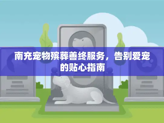 南充宠物殡葬善终服务,告别爱宠的贴心指南 南充宠物殡葬善终服务,告别爱宠的贴心指南