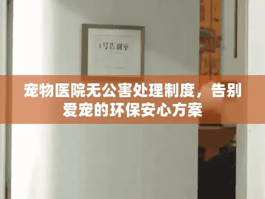 宠物医院无公害处理制度,告别爱宠的环保安心方案 宠物医院无公害处理制度,告别爱宠的环保安心方案