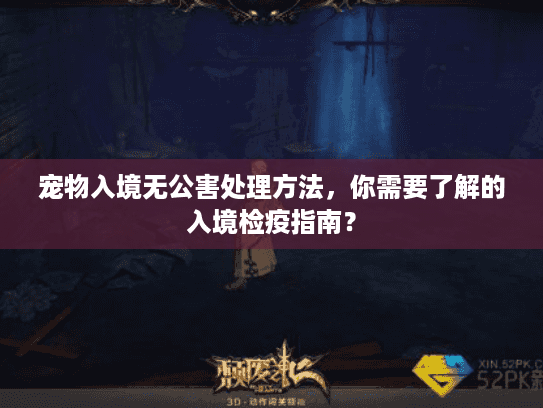 宠物入境无公害处理方法，你需要了解的入境检疫指南？