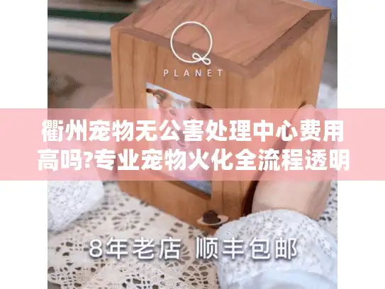 衢州宠物无公害处理中心费用高吗?专业宠物火化全流程透明公开 衢州宠物无公害处理中心费用高吗?专业宠物火化全流程透明公开