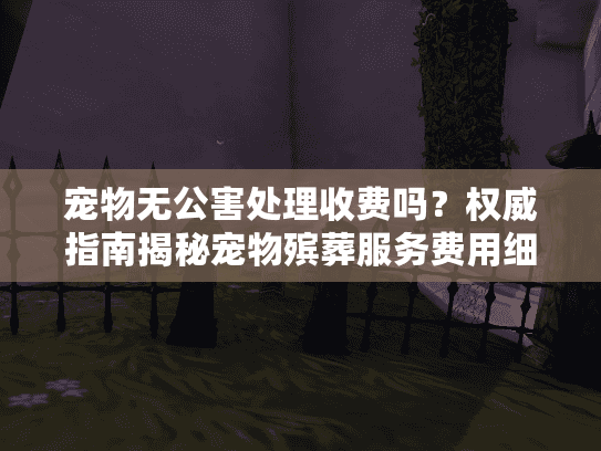 宠物无公害处理收费吗？权威指南揭秘宠物殡葬服务费用细节