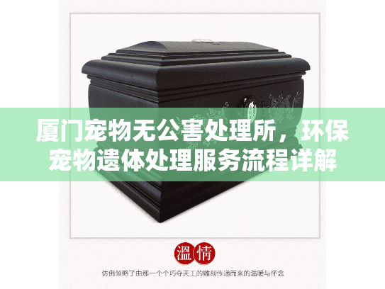 厦门宠物无公害处理所，环保宠物遗体处理服务流程详解