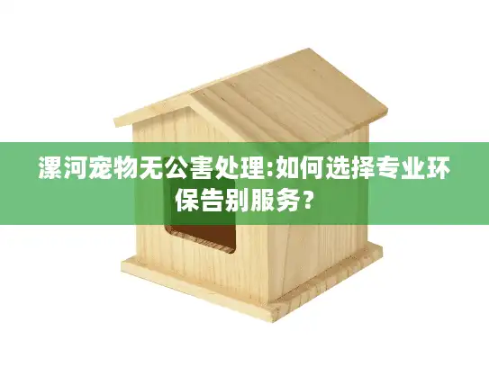 漯河宠物无公害处理:如何选择专业环保告别服务？