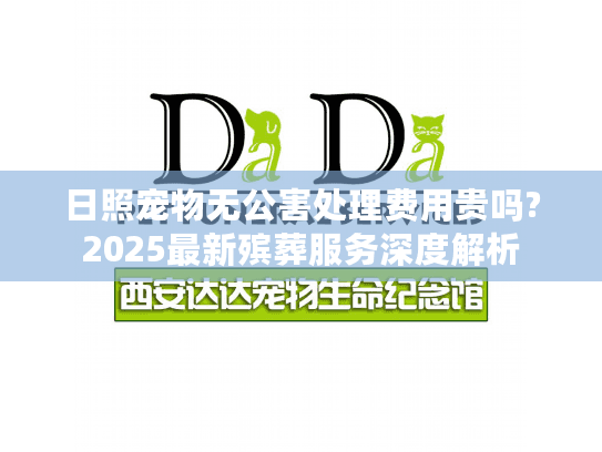 日照宠物无公害处理费用贵吗?2025最新殡葬服务深度解析