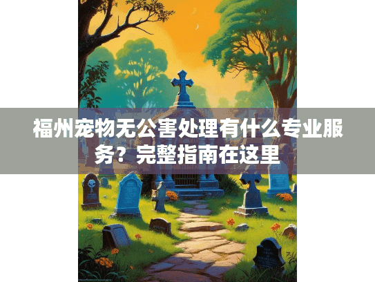 福州宠物无公害处理有什么专业服务？完整指南在这里