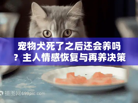 宠物犬死了之后还会养吗?主人情感恢复与再养决策指南 宠物犬死了之后还会养吗?主人情感恢复与再养决策指南
