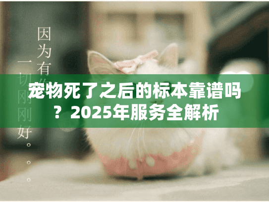 宠物死了之后的标本靠谱吗？2025年服务全解析