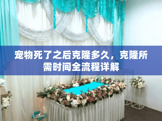 宠物死了之后克隆多久，克隆所需时间全流程详解