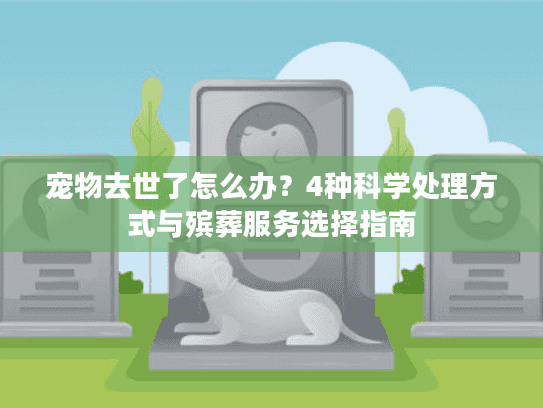 宠物去世了怎么办？4种科学处理方式与殡葬服务选择指南
