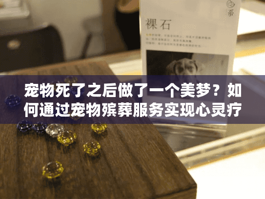 宠物死了之后做了一个美梦？如何通过宠物殡葬服务实现心灵疗愈告别