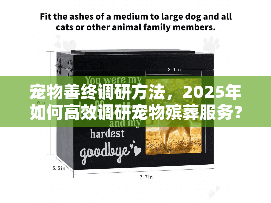 宠物善终调研方法,2025年如何高效调研宠物殡葬服务? 宠物善终调研方法,2025年如何高效调研宠物殡葬服务?