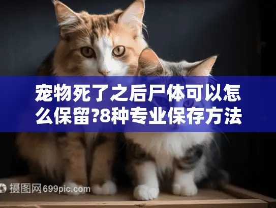 宠物死了之后尸体可以怎么保留?8种专业保存方法解析
