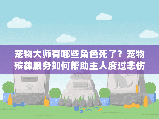 宠物大师有哪些角色死了？宠物殡葬服务如何帮助主人度过悲伤