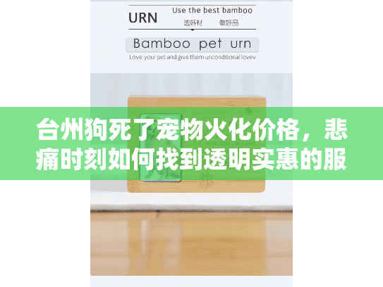 台州狗死了宠物火化价格,悲痛时刻如何找到透明实惠的服务? 台州狗死了宠物火化价格,悲痛时刻如何找到透明实惠的服务?