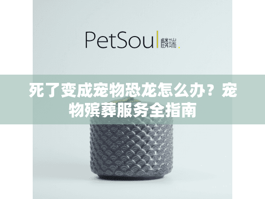 死了变成宠物恐龙怎么办?宠物殡葬服务全指南 死了变成宠物恐龙怎么办?宠物殡葬服务全指南